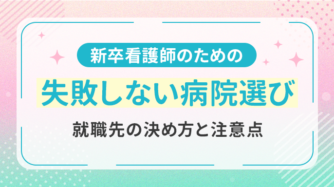 新卒看護師のための「失敗しない病院選び」｜就職先の決め方と注意点