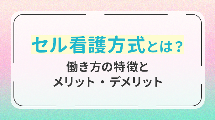 セル看護方式とは？働き方の特徴とメリット・デメリット