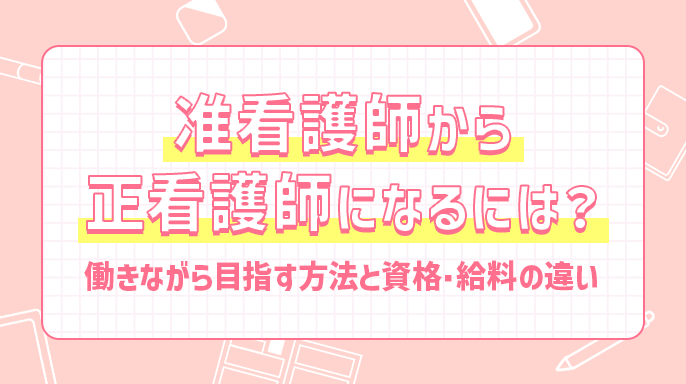 准看護師から正看護師になるには？働きながら目指す方法と資格・給料の違い