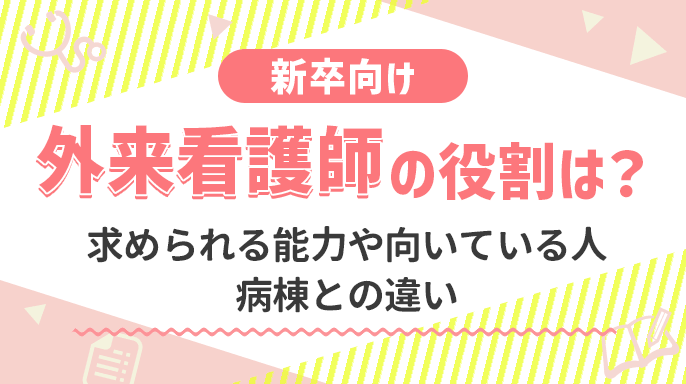 【新卒向け】外来看護師の役割は？求められる能力や向いている人、病棟との違い