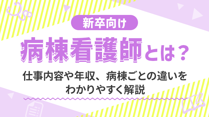【新卒向け】病棟看護師とは？仕事内容や年収、病棟ごとの違いをわかりやすく解説