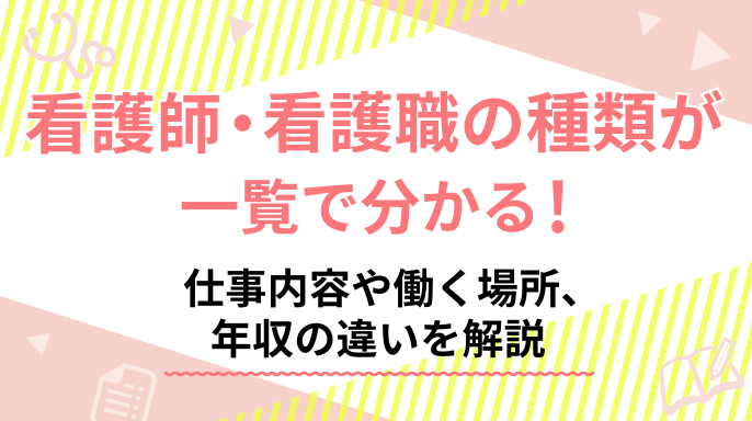 看護師・看護職の種類が一覧で分かる！仕事内容や働く場所、年収の違いを解説