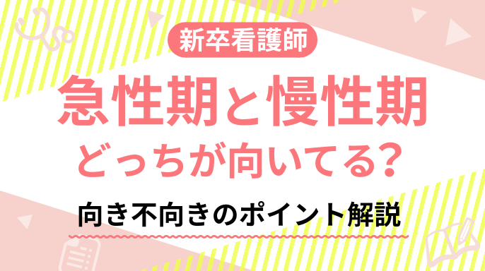 【新卒看護師】急性期と慢性期どっちが向いてる？向き不向きのポイント解説