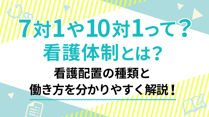 看護体制とは？7対1や10対1って？看護配置の種類と働き方を分かりやすく解説！